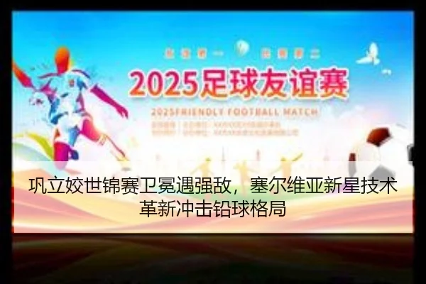 巩立姣世锦赛卫冕遇强敌，塞尔维亚新星技术革新冲击铅球格局