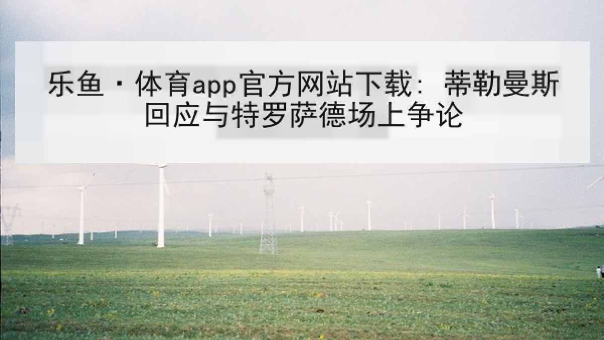 乐鱼·体育app官方网站下载: 蒂勒曼斯回应与特罗萨德场上争论 乐鱼·体育app官方网站下载: 蒂勒曼斯回应与特罗萨德场上争论