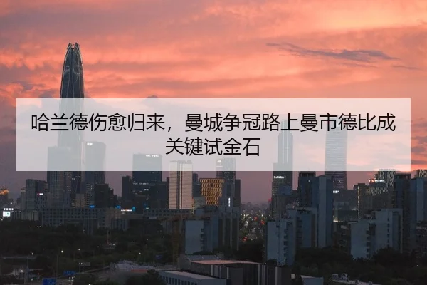哈兰德伤愈归来，曼城争冠路上曼市德比成关键试金石