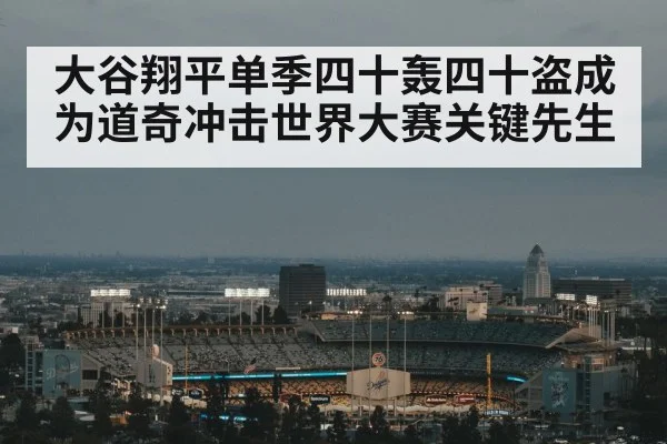 大谷翔平单季四十轰四十盗成为道奇冲击世界大赛关键先生