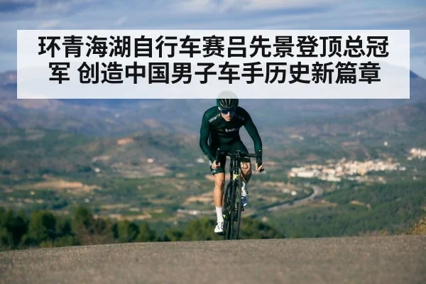 环青海湖自行车赛吕先景登顶总冠军 创造中国男子车手历史新篇章