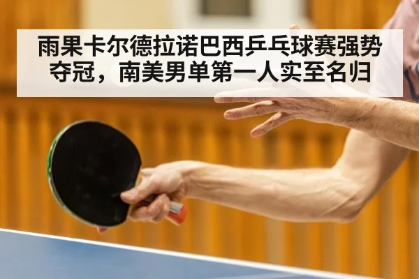 雨果卡尔德拉诺巴西乒乓球赛强势夺冠，南美男单第一人实至名归