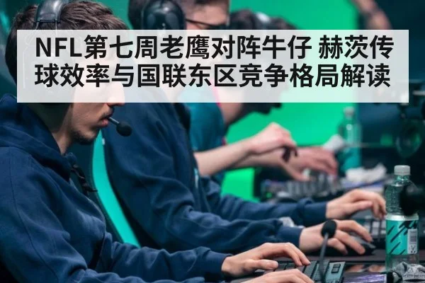 NFL第七周老鹰对阵牛仔 赫茨传球效率与国联东区竞争格局解读