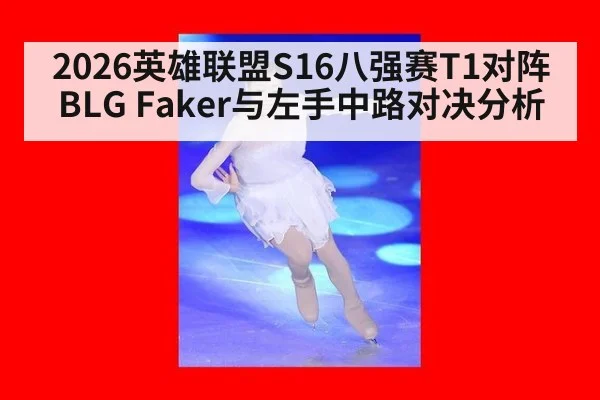 2026英雄联盟S16八强赛T1对阵BLG Faker与左手中路对决分析